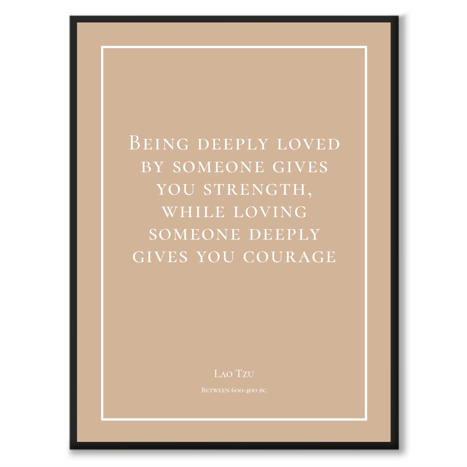 Tzu - Being deeply loved by someone gives you strength, while loving someone deeply gives you courage