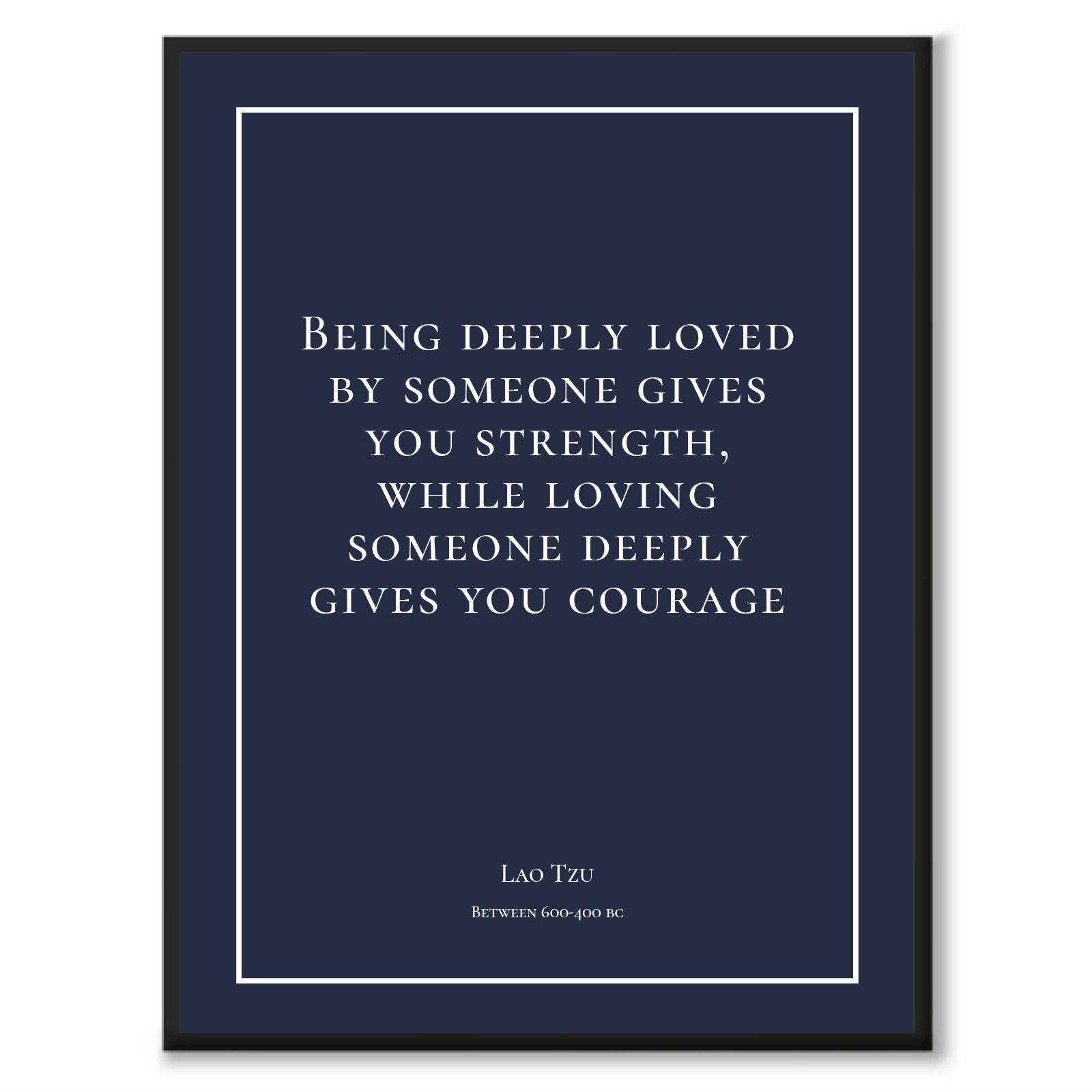 Tzu - Being deeply loved by someone gives you strength, while loving someone deeply gives you courage