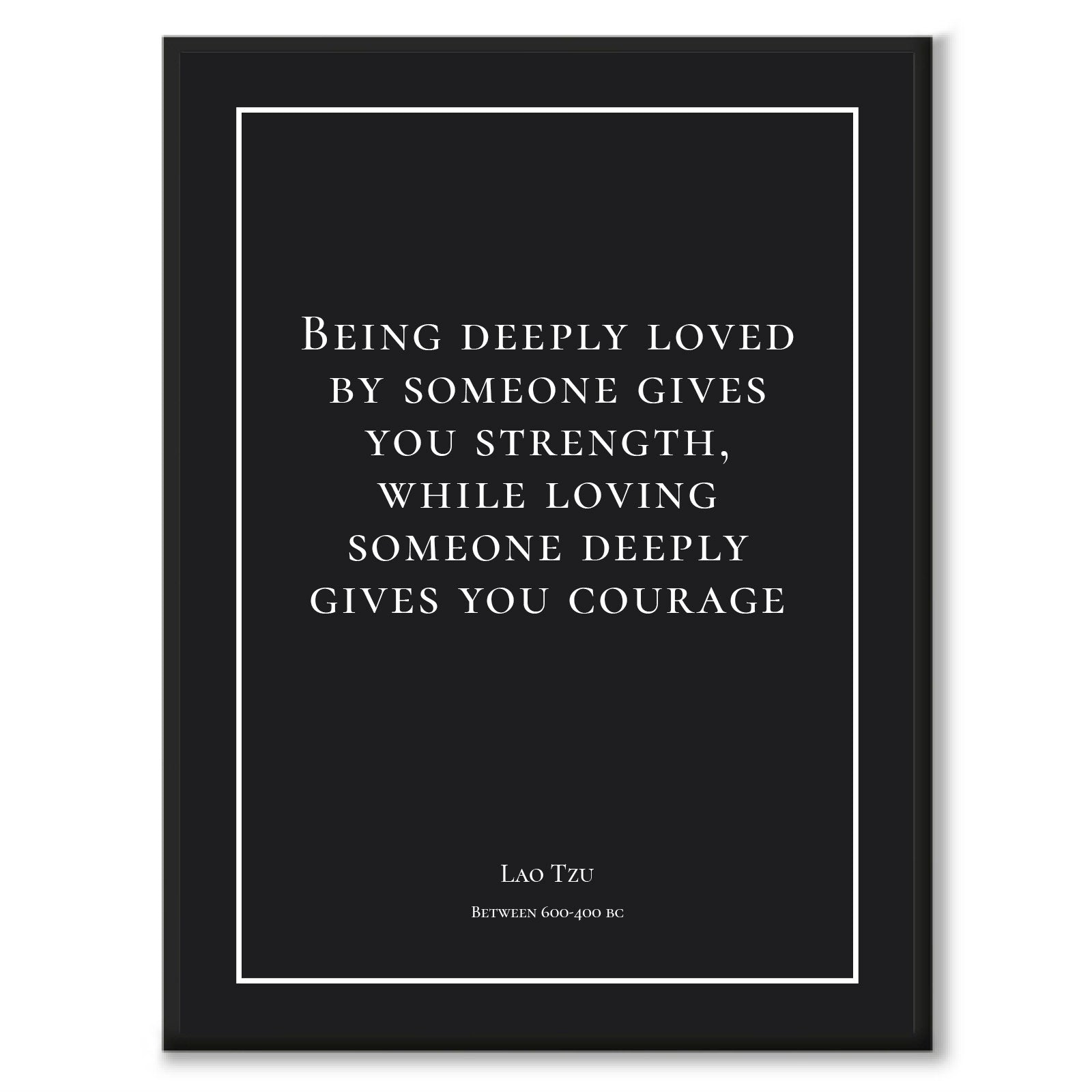 Tzu - Being deeply loved by someone gives you strength, while loving someone deeply gives you courage