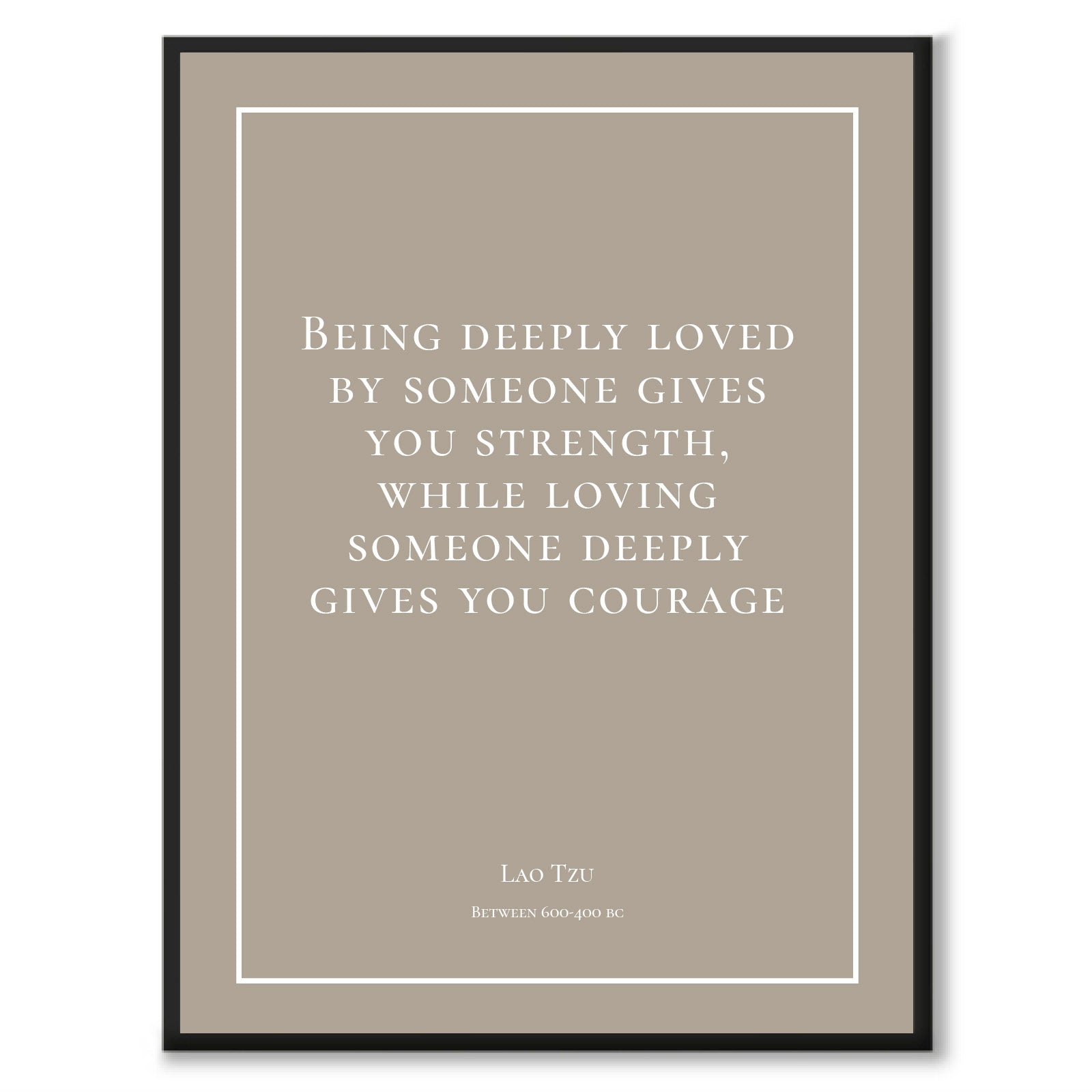 Tzu - Being deeply loved by someone gives you strength, while loving someone deeply gives you courage